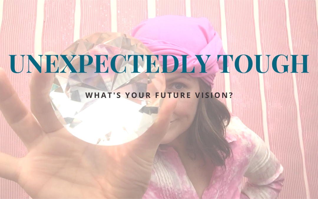 Unexpectedly Tough: What’s Your Future Vision?